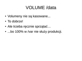 VOLUME /data
● Volumeny nie są kasowane...
● To dobrze!
● Ale trzeba ręcznie sprzątać…
● ...bo 100% w /var nie służy produkcji.
 