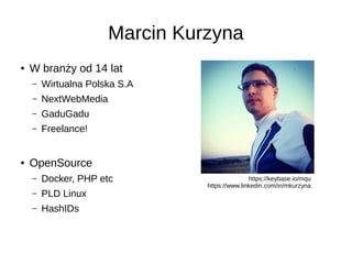Marcin Kurzyna
● W branży od 14 lat
– Wirtualna Polska S.A
– NextWebMedia
– GaduGadu
– Freelance!
● OpenSource
– Docker, PHP etc
– PLD Linux
– HashIDs
https://keybase.io/mqu
https://www.linkedin.com/in/mkurzyna
 