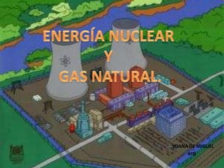 ENERGÍA NUCLEAR  Y  GAS NATURAL. YOANA DE MIGUEL             4ºD 