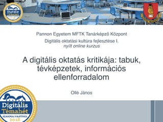 A digitális oktatás kritikája: tabuk,
tévképzetek, információs
ellenforradalom
Pannon Egyetem MFTK Tanárképző Központ
Ollé János
Digitális oktatási kultúra fejlesztése I.
nyílt online kurzus
 