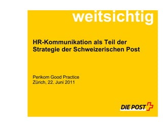 weitsichtig
HR-Kommunikation als Teil der
Strategie der Schweizerischen Post



Perikom Good Practice
Zürich, 22. Juni 2011
 
