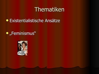 Thematiken
   Existentialistische Ansätze

   „Feminismus“
 