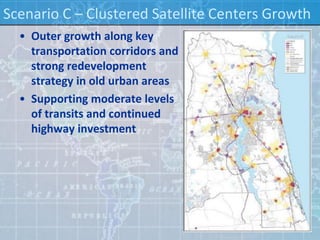 Scenario C – Clustered Satellite Centers Growth
  • Outer growth along key
    transportation corridors and
    strong redevelopment
    strategy in old urban areas
  • Supporting moderate levels
    of transits and continued
    highway investment
 