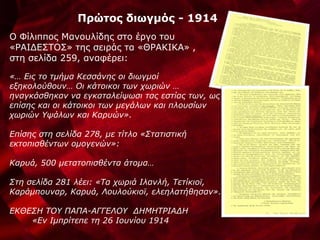 Πρώτος διωγμός - 1914
Ο Φίλιππος Μανουλίδης στο έργο του
«ΡΑΙΔΕΣΤΟΣ» της σειράς τα «ΘΡΑΚΙΚΑ» ,
στη σελίδα 259, αναφέρει:
«… Εις το τμήμα Κεσσάνης οι διωγμοί
εξηκολούθουν… Οι κάτοικοι των χωριών …
ηναγκάσθηκαν να εγκαταλείψωσι τας εστίας των, ως
επίσης και οι κάτοικοι των μεγάλων και πλουσίων
χωριών Υψάλων και Καρυών».
Επίσης στη σελίδα 278, με τίτλο «Στατιστική
εκτοπισθέντων ομογενών»:
Καρυά, 500 μετατοπισθέντα άτομα…
Στη σελίδα 281 λέει: «Τα χωριά Ιλανλή, Τετίκιοϊ,
Καράμπουναρ, Καρυά, Λουλούκιοϊ, ελεηλατήθησαν».
ΕΚΘΕΣΗ ΤΟΥ ΠΑΠΑ-ΑΓΓΕΛΟΥ ΔΗΜΗΤΡΙΑΔΗ
«Εν Ιμπρίτεπε τη 26 Ιουνίου 1914
 