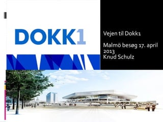 Vejen til Dokk1
Malmö besøg 17. april
2013
Knud Schulz
 