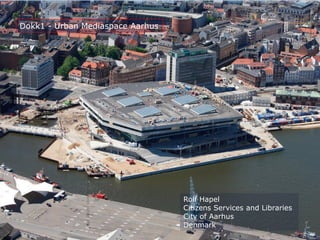Dokk1 - Urban Mediaspace Aarhus
Rolf Hapel
Citizens Services and Libraries
City of Aarhus
Denmark
 