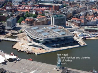 Dokk1 - Urban Mediaspace Aarhus
Rolf Hapel
Citizens’ Services and Libraries
City of Aarhus
Denmark
 
