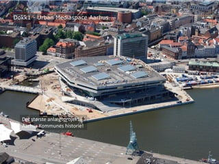 Det største anlægsprojekt i
Aarhus Kommunes historie!
Dokk1 - Urban Mediaspace Aarhus
Rolf Hapel, Borgerservice og Biblioteker, Aarhus Kommune
 