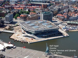 Dokk1 - Urban Mediaspace Aarhus
Rolf Hapel
Director
Citizens’ Services and Libraries
City of Aarhus
Denmark
 