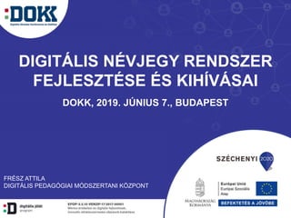 DIGITÁLIS NÉVJEGY RENDSZER
FEJLESZTÉSE ÉS KIHÍVÁSAI
DOKK, 2019. JÚNIUS 7., BUDAPEST
FRÉSZ ATTILA
DIGITÁLIS PEDAGÓGIAI MÓDSZERTANI KÖZPONT
 
