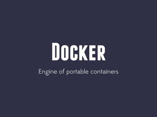Docker
Engine of portable containers