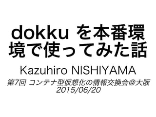 dokku?򱾷h
ʹäƤߤԒ
Kazuhiro?NISHIYAMA
7?ƥ́뻯󽻓Q
2015/06/20
 