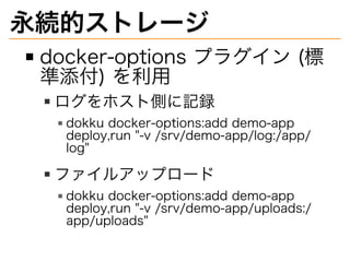 Aĥȥ`
docker-options?ץ饰?(
)?
ۥȂȤӛh
dokku?docker-options:add?demo-app?
deploy,run?"-v?/srv/demo-app/log:/app/
log"
ե륢åץ`
dokku?docker-options:add?demo-app?
deploy,run?"-v?/srv/demo-app/uploads:/
app/uploads"
 