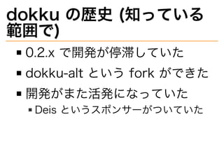 dokku�の歴史�(知っている
範囲で)
0.2.x�で開発が停滞していた
dokku-alt�という�fork�ができた
開発がまた活発になっていた
Deis�というスポンサーがついていた
 