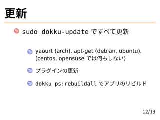更新
sudo dokku-update ですべて更新
yaourt (arch), apt-get (debian, ubuntu),
(centos, opensuse では何もしない)
プラグインの更新
dokku ps:rebuilda...