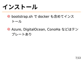 インストール
bootstrap.sh で docker も含めてインス
トール
Azure, DigitalOcean, ConoHa などはテン
プレートあり
7/13
 