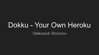 Dokku - Your Own Heroku
Oleksandr Simonov
 