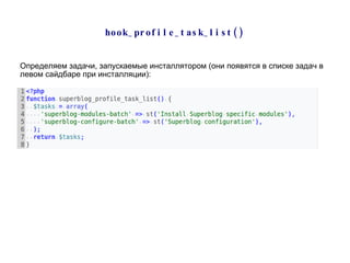 hook_profile_task_list() Определяем задачи, запускаемые инсталлятором (они появятся в списке задач в левом сайдбаре при инсталляции): 