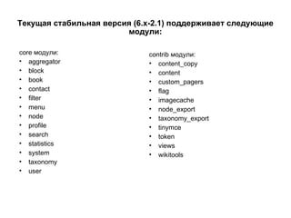 Текущая стабильная версия (6.x-2.1) поддерживает следующие модули: core  модули: aggregator block book contact filter menu node profile search statistics system taxonomy user contrib  модули: content_copy content custom_pagers flag imagecache node_export taxonomy_export tinymce token views wikitools 