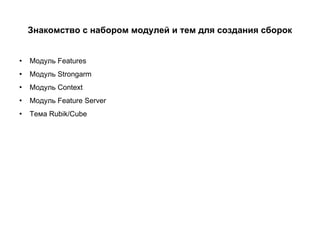 Знакомство с набором модулей и тем для создания сборок Модуль Features Модуль Strongarm  Модуль Context Модуль Feature Server Тема Rubik/Cube 