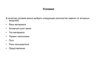 Условия В качестве условий можно выбрать следующие (количество зависит от активных модулей): Язык материала Активный пункт меню Тип материала Термин таксономии Путь Роль пользователя Представление 