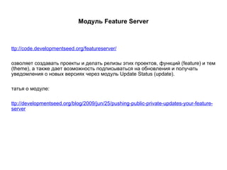 Модуль Feature Server http://code.developmentseed.org/featureserver/ Позволяет создавать проекты и делать релизы этих проектов, функций (feature) и тем (theme), а также дает возможность подписываться на обновления и получать уведомления о новых версиях через модуль Update Status (update). Статья о модуле: http://developmentseed.org/blog/2009/jun/25/pushing-public-private-updates-your-feature-server 