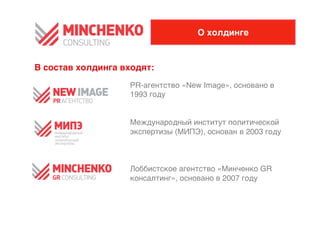 О холдинге


В состав холдинга входят:
                   PR-агентство «New Image», основано в
                   1993 году0

                   Международный институт политической
                   экспертизы (МИПЭ), основан в 2003 году 0

                   Лоббистское агентство «Минченко GR
                   консалтинг», основано в 2007 году
 