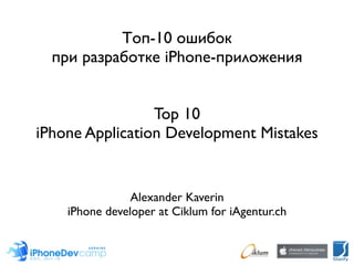 Топ-10 ошибок
  при разработке iPhone-приложения


                 Top 10
iPhone Application Development Mistakes


                Alexander Kaverin
    iPhone developer at Ciklum for iAgentur.ch
 