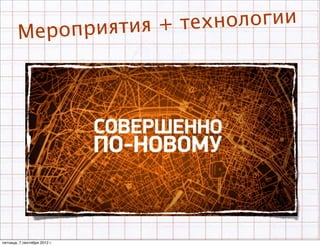 оприяти я + техн ологии
        Мер




пятница, 7 сентября 2012 г.
 