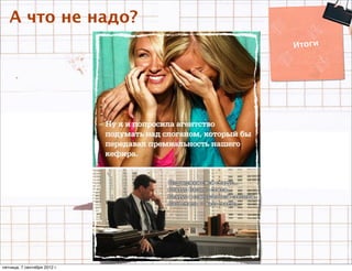 А что не надо?
                              Итоги




пятница, 7 сентября 2012 г.
 