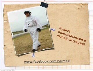 Буд
                                                    ьте
                                               пре
                                                  миа
                                              люб      льн
                                                  ой       ым
                                                      сит     ив
                                                          уац
                                                             ии!




                              www.facebook.com/yumaxi

пятница, 7 сентября 2012 г.
 
