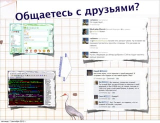 есь с друзьями?
               О бщает




пятница, 7 сентября 2012 г.
 