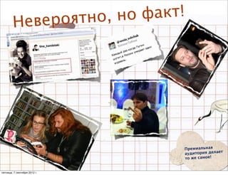 вероят н о, н о факт!
        Не




                               Премиальная
                                              т
                               аудитория делае
                               то же самое!


пятница, 7 сентября 2012 г.
 