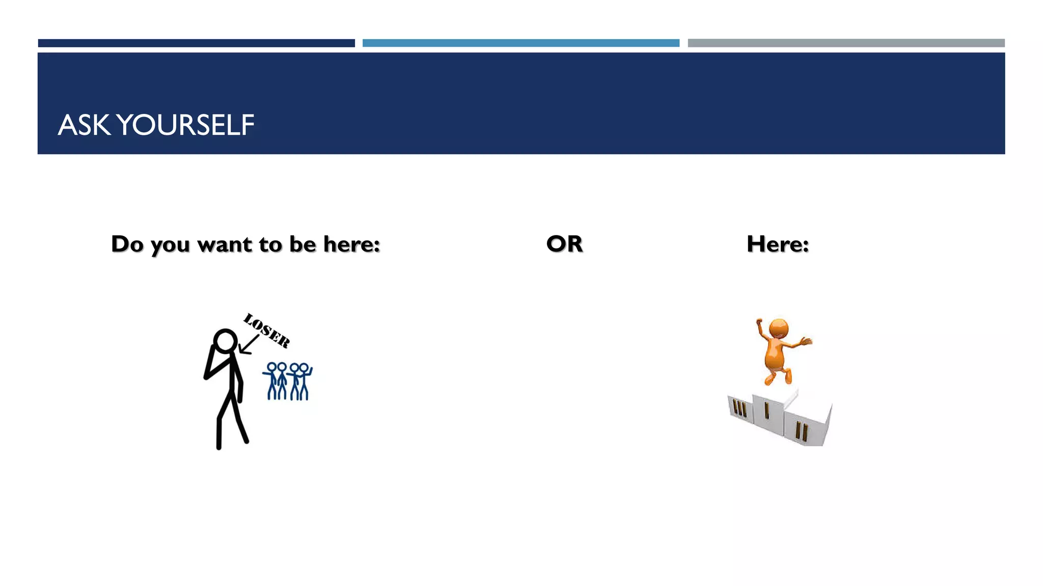 ASKYOURSELF
Do you want to be here: OR Here:
 