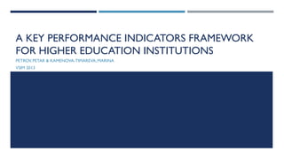 A KEY PERFORMANCE INDICATORS FRAMEWORK
FOR HIGHER EDUCATION INSTITUTIONS
PETROV,PETAR & KAMENOVA-TIMAREVA,MARINA
VSIM 2013
 
