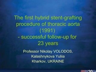 The first hybrid stent-grafting
procedure of thoracic aorta
(1991)
- successful follow-up for
23 years
Professor Nikolay VOLODOS,
Kalashnykova Yuliia
Kharkov, UKRAINE
 