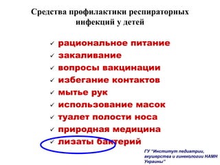  рациональное питание
 закаливание
 вопросы вакцинации
 избегание контактов
 мытье рук
 использование масок
 туалет полости носа
 природная медицина
 лизаты бактерий
Средства профилактики респираторных
инфекций у детей
ГУ “Институт педиатрии,
акушерства и гинекологии НАМН
Украины”
 