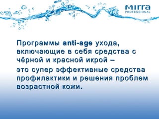 ПрограммыПрограммы anti-ageanti-age ,ухода,ухода
включающие в себя средства свключающие в себя средства с
–чёрной и красной икрой –чёрной и красной икрой
это супер эффективные средстваэто супер эффективные средства
профилактики и решения проблемпрофилактики и решения проблем
.возрастной кожи.возрастной кожи
 