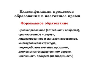 Целенаправленное (потребности общества),
организованное «сверху»,
лицензированное и стандартизированное,
многоуровневая структура,
подход образовательных программ,
дипломы на государственном уровне,
цикличность процесса (периодичность)
 