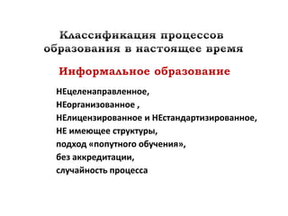 НЕцеленаправленное,
НЕорганизованное ,
НЕлицензированное и НЕстандартизированное,
НЕ имеющее структуры,
подход «попутного обучения»,
без аккредитации,
случайность процесса
 