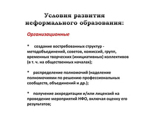 Организационные

* создание востребованных структур -
методобъединений, советов, комиссий, групп,
временных творческих (инициативных) коллективов
(в т. ч. на общественных началах);

* распределение полномочий (наделение
полномочиями по решению профессиональных
сообществ, объединений и др.);

* получение аккредитации и/или лицензий на
проведение мероприятий НФО, включая оценку его
результатов;
 