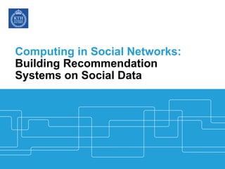 Computing in Social Networks:
Building Recommendation
Systems on Social Data
 