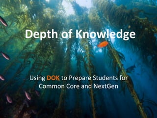 Depth	
  of	
  Knowledge	
  
Using	
  DOK	
  to	
  Prepare	
  Students	
  for	
  
Common	
  Core	
  and	
  NextGen	
  

 