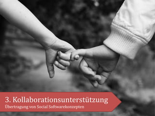 3. Kollaborationsunterstützung
Übertragung von Social Softwarekonzepten
 