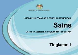 KURIKULUM STANDARD SEKOLAH MENENGAH
Sains
Dokumen Standard Kurikulum dan Pentaksiran
Tingkatan 1
 