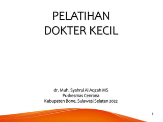 1
PELATIHAN
DOKTER KECIL
dr. Muh. Syahrul Al Aqzah MS
Puskesmas Cenrana
Kabupaten Bone, Sulawesi Selatan 2022
 