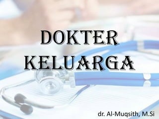 DOKTER
KELUARGA
dr. Al-Muqsith, M.Si
 