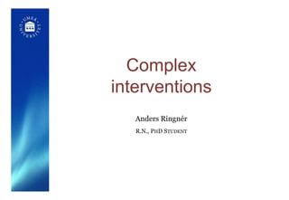 Complex<br />interventions<br />Anders Ringnér<br />R.N., PhD Student<br />