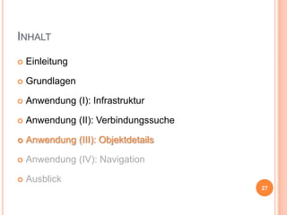 INHALT


Einleitung



Grundlagen



Anwendung (I): Infrastruktur



Anwendung (II): Verbindungssuche



Anwendung (III): Objektdetails



Anwendung (IV): Navigation



Ausblick
27

 