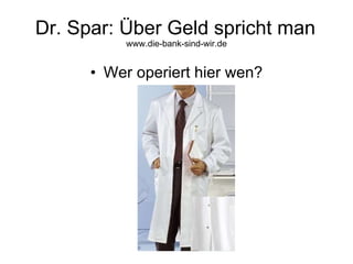 Dr. Spar: Über Geld spricht man www.die-bank-sind-wir.de ,[object Object]